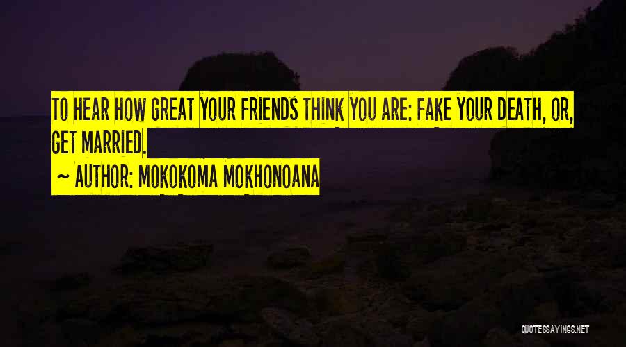 Mokokoma Mokhonoana Quotes: To Hear How Great Your Friends Think You Are: Fake Your Death, Or, Get Married.