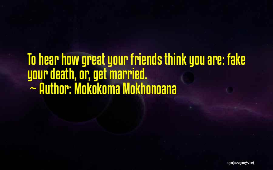 Mokokoma Mokhonoana Quotes: To Hear How Great Your Friends Think You Are: Fake Your Death, Or, Get Married.