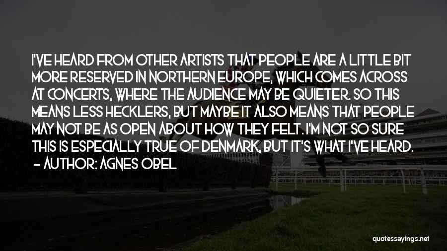 Agnes Obel Quotes: I've Heard From Other Artists That People Are A Little Bit More Reserved In Northern Europe, Which Comes Across At