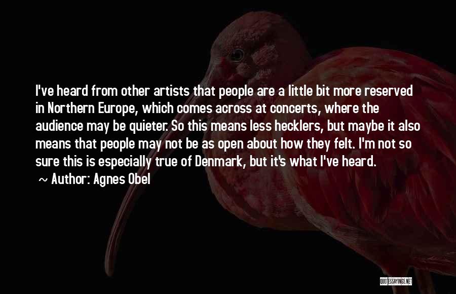 Agnes Obel Quotes: I've Heard From Other Artists That People Are A Little Bit More Reserved In Northern Europe, Which Comes Across At