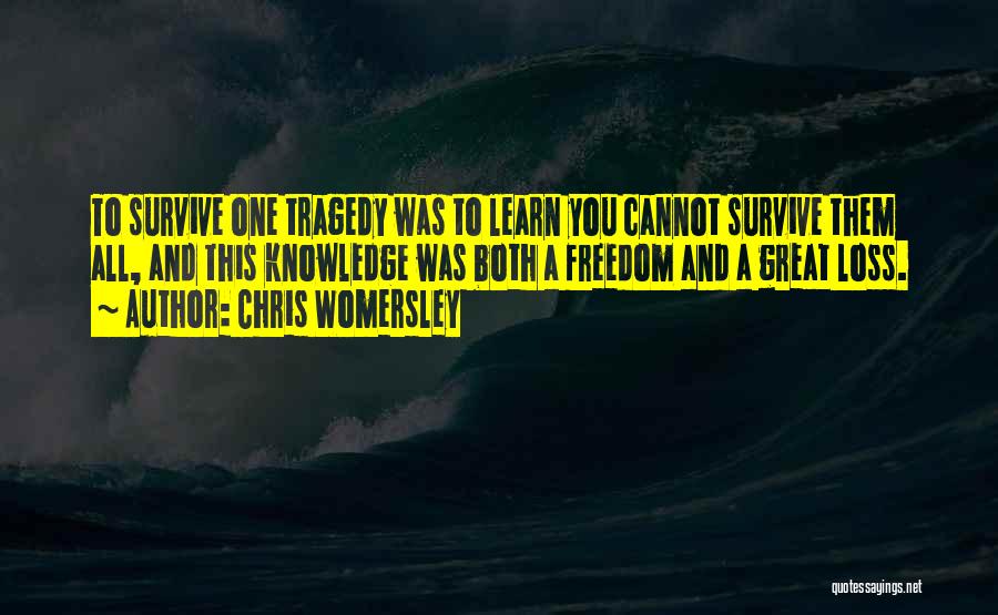 Chris Womersley Quotes: To Survive One Tragedy Was To Learn You Cannot Survive Them All, And This Knowledge Was Both A Freedom And