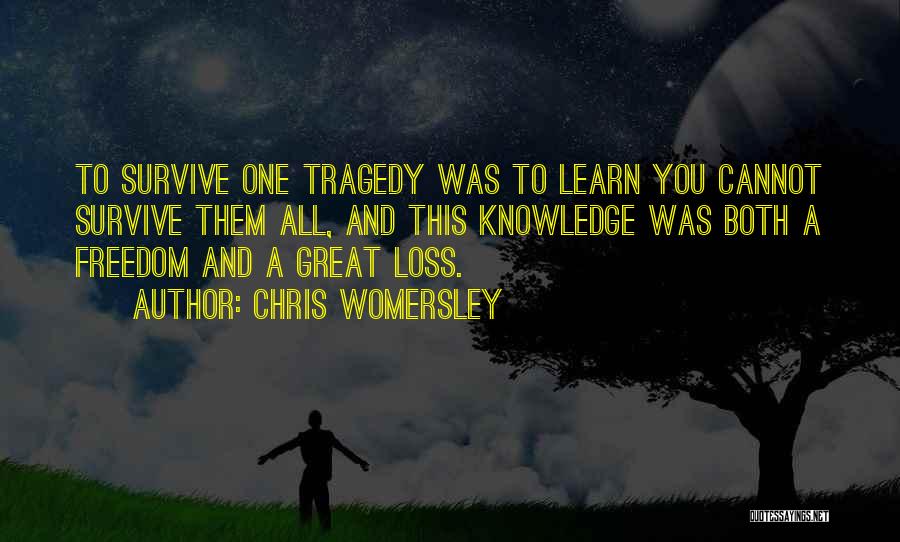 Chris Womersley Quotes: To Survive One Tragedy Was To Learn You Cannot Survive Them All, And This Knowledge Was Both A Freedom And