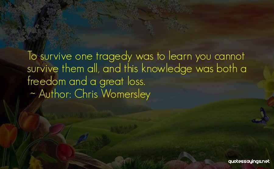 Chris Womersley Quotes: To Survive One Tragedy Was To Learn You Cannot Survive Them All, And This Knowledge Was Both A Freedom And