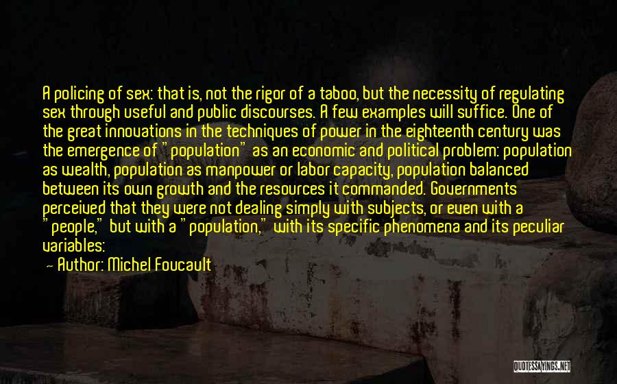 Michel Foucault Quotes: A Policing Of Sex: That Is, Not The Rigor Of A Taboo, But The Necessity Of Regulating Sex Through Useful