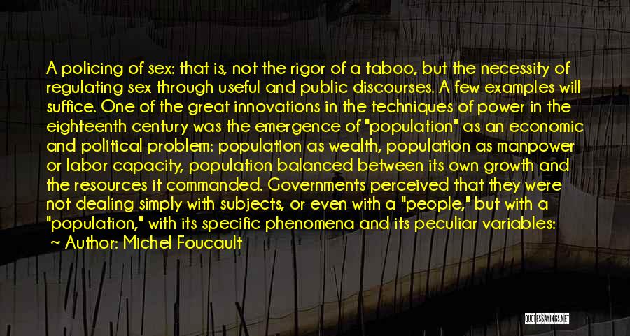 Michel Foucault Quotes: A Policing Of Sex: That Is, Not The Rigor Of A Taboo, But The Necessity Of Regulating Sex Through Useful