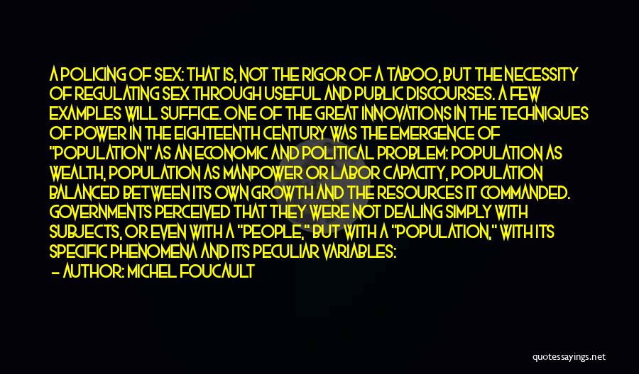 Michel Foucault Quotes: A Policing Of Sex: That Is, Not The Rigor Of A Taboo, But The Necessity Of Regulating Sex Through Useful