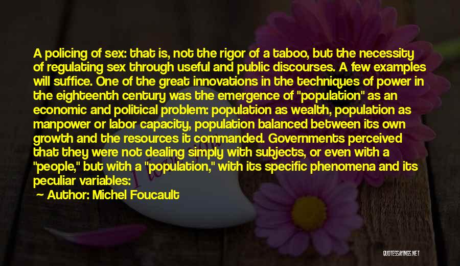 Michel Foucault Quotes: A Policing Of Sex: That Is, Not The Rigor Of A Taboo, But The Necessity Of Regulating Sex Through Useful