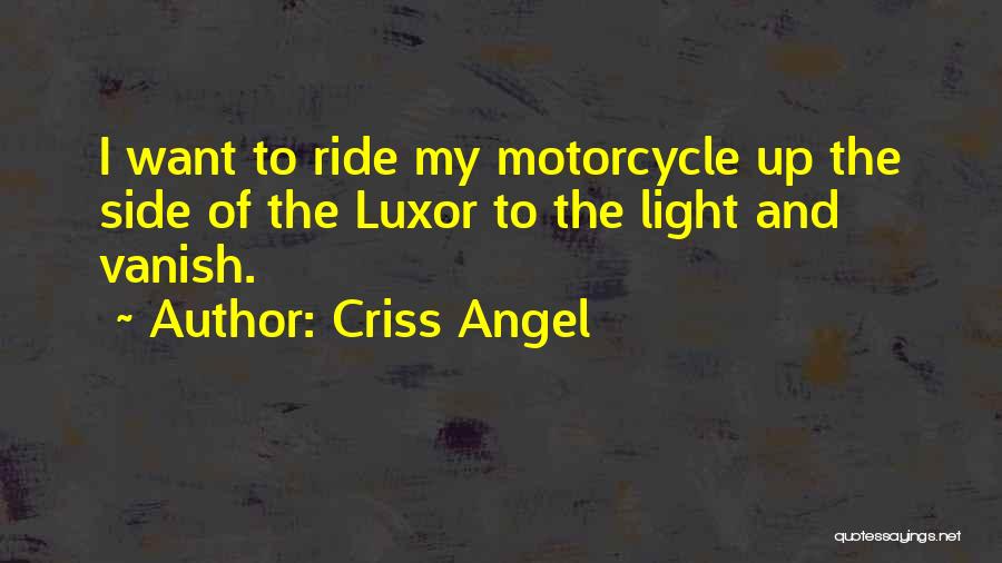 Criss Angel Quotes: I Want To Ride My Motorcycle Up The Side Of The Luxor To The Light And Vanish.