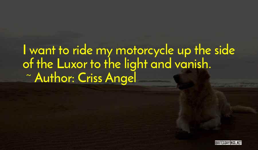 Criss Angel Quotes: I Want To Ride My Motorcycle Up The Side Of The Luxor To The Light And Vanish.