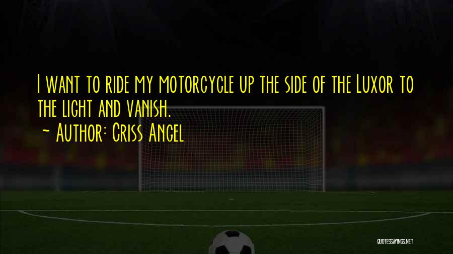 Criss Angel Quotes: I Want To Ride My Motorcycle Up The Side Of The Luxor To The Light And Vanish.