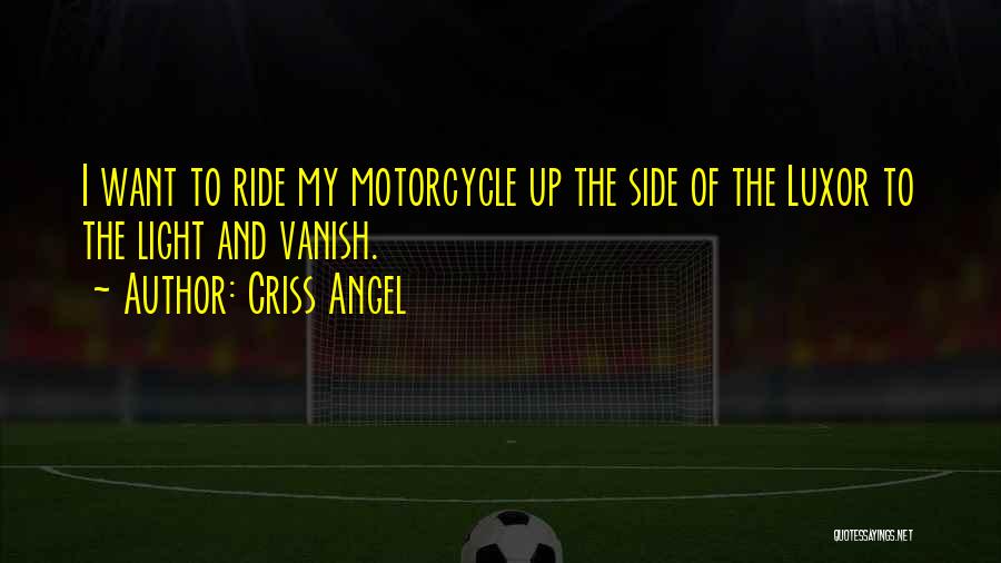 Criss Angel Quotes: I Want To Ride My Motorcycle Up The Side Of The Luxor To The Light And Vanish.