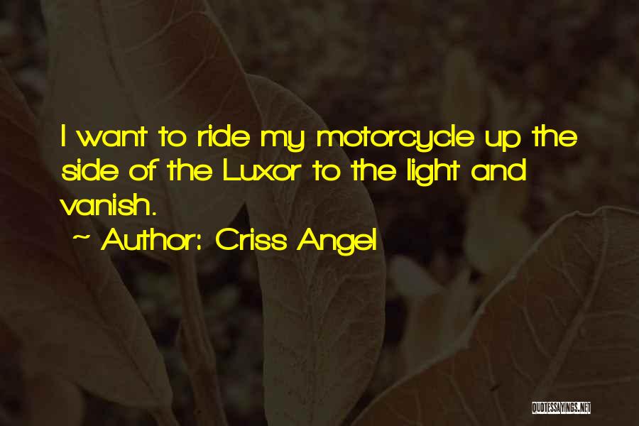 Criss Angel Quotes: I Want To Ride My Motorcycle Up The Side Of The Luxor To The Light And Vanish.