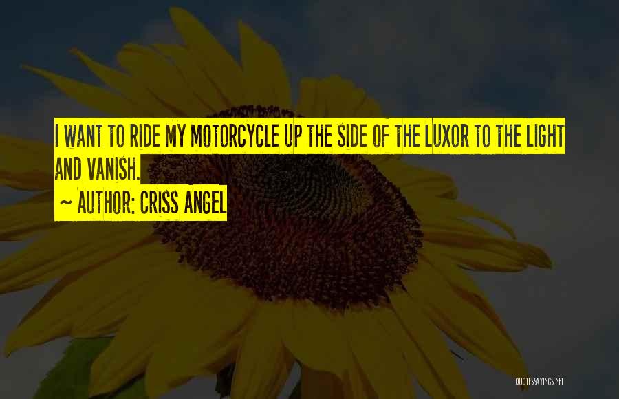 Criss Angel Quotes: I Want To Ride My Motorcycle Up The Side Of The Luxor To The Light And Vanish.