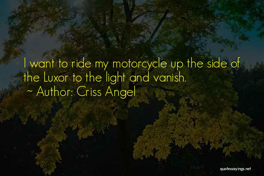 Criss Angel Quotes: I Want To Ride My Motorcycle Up The Side Of The Luxor To The Light And Vanish.