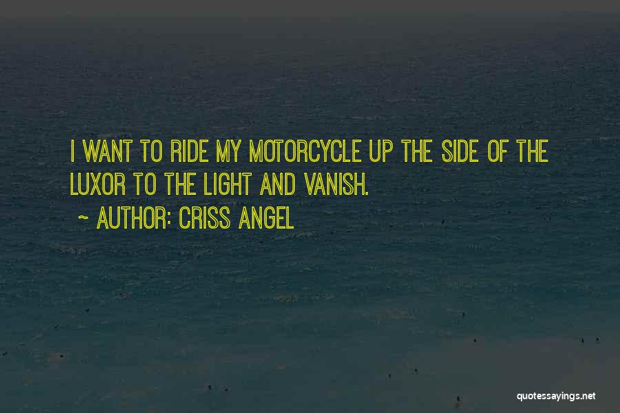 Criss Angel Quotes: I Want To Ride My Motorcycle Up The Side Of The Luxor To The Light And Vanish.