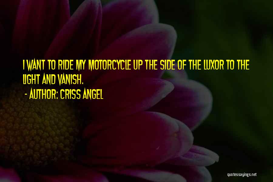 Criss Angel Quotes: I Want To Ride My Motorcycle Up The Side Of The Luxor To The Light And Vanish.