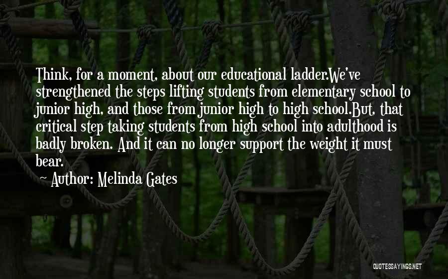 Melinda Gates Quotes: Think, For A Moment, About Our Educational Ladder.we've Strengthened The Steps Lifting Students From Elementary School To Junior High, And