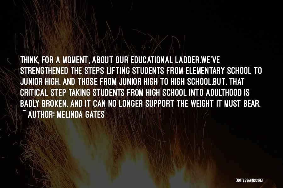 Melinda Gates Quotes: Think, For A Moment, About Our Educational Ladder.we've Strengthened The Steps Lifting Students From Elementary School To Junior High, And