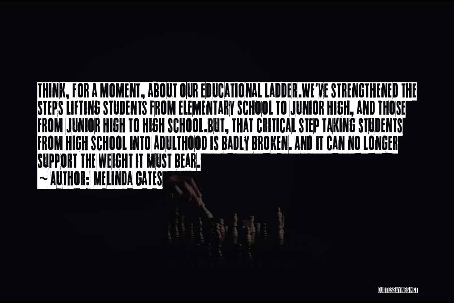 Melinda Gates Quotes: Think, For A Moment, About Our Educational Ladder.we've Strengthened The Steps Lifting Students From Elementary School To Junior High, And