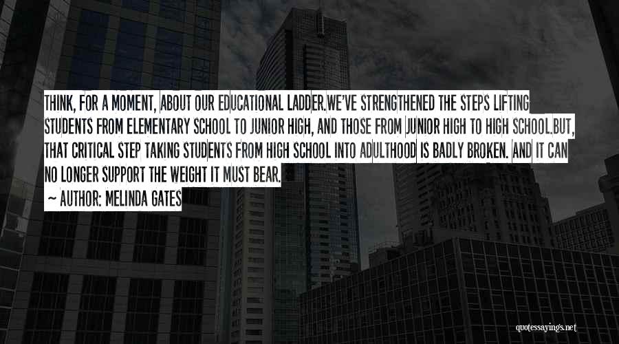 Melinda Gates Quotes: Think, For A Moment, About Our Educational Ladder.we've Strengthened The Steps Lifting Students From Elementary School To Junior High, And