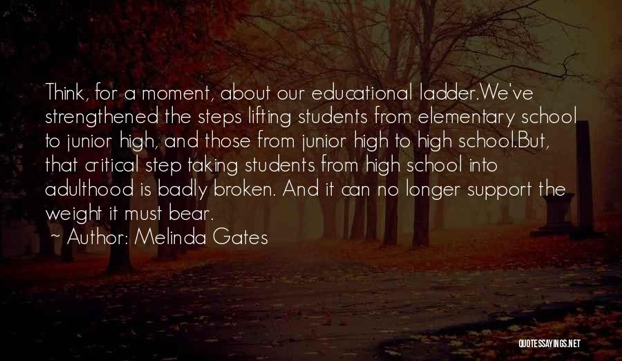 Melinda Gates Quotes: Think, For A Moment, About Our Educational Ladder.we've Strengthened The Steps Lifting Students From Elementary School To Junior High, And