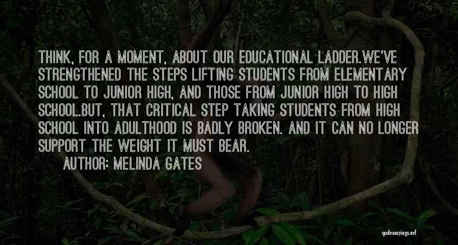 Melinda Gates Quotes: Think, For A Moment, About Our Educational Ladder.we've Strengthened The Steps Lifting Students From Elementary School To Junior High, And