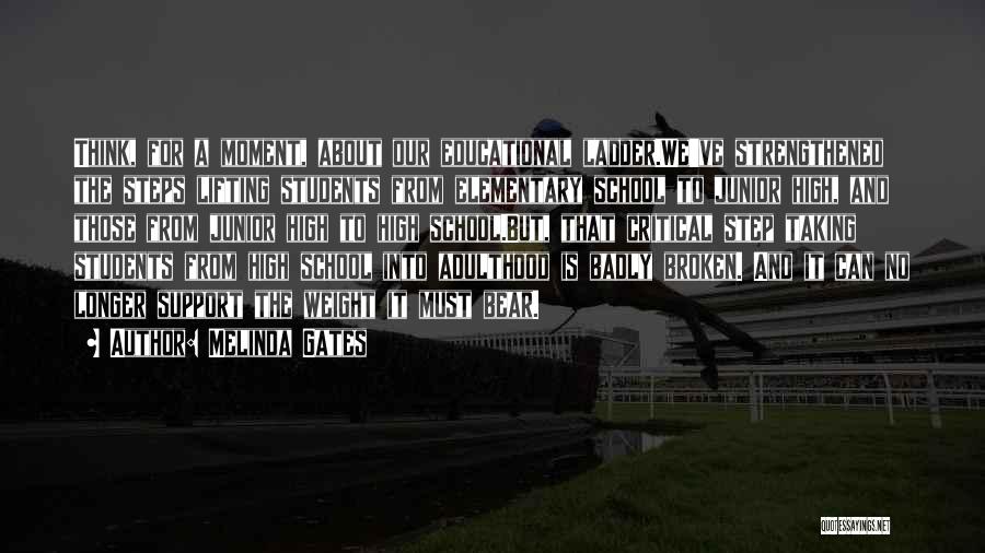 Melinda Gates Quotes: Think, For A Moment, About Our Educational Ladder.we've Strengthened The Steps Lifting Students From Elementary School To Junior High, And