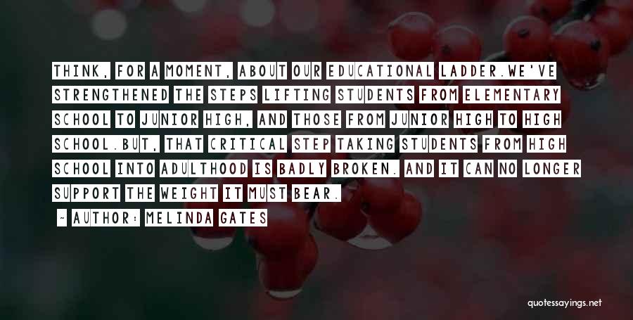 Melinda Gates Quotes: Think, For A Moment, About Our Educational Ladder.we've Strengthened The Steps Lifting Students From Elementary School To Junior High, And