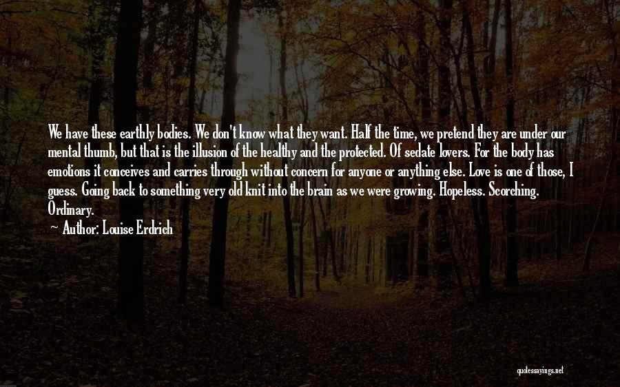 Louise Erdrich Quotes: We Have These Earthly Bodies. We Don't Know What They Want. Half The Time, We Pretend They Are Under Our