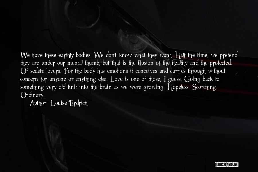 Louise Erdrich Quotes: We Have These Earthly Bodies. We Don't Know What They Want. Half The Time, We Pretend They Are Under Our