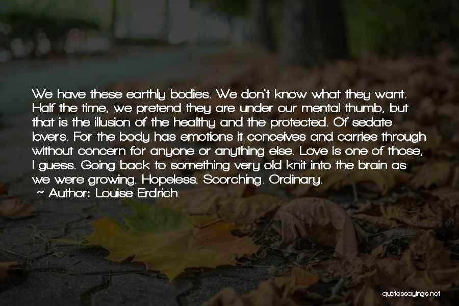 Louise Erdrich Quotes: We Have These Earthly Bodies. We Don't Know What They Want. Half The Time, We Pretend They Are Under Our