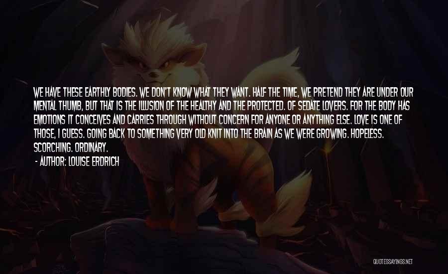 Louise Erdrich Quotes: We Have These Earthly Bodies. We Don't Know What They Want. Half The Time, We Pretend They Are Under Our