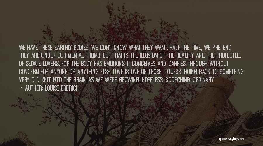 Louise Erdrich Quotes: We Have These Earthly Bodies. We Don't Know What They Want. Half The Time, We Pretend They Are Under Our