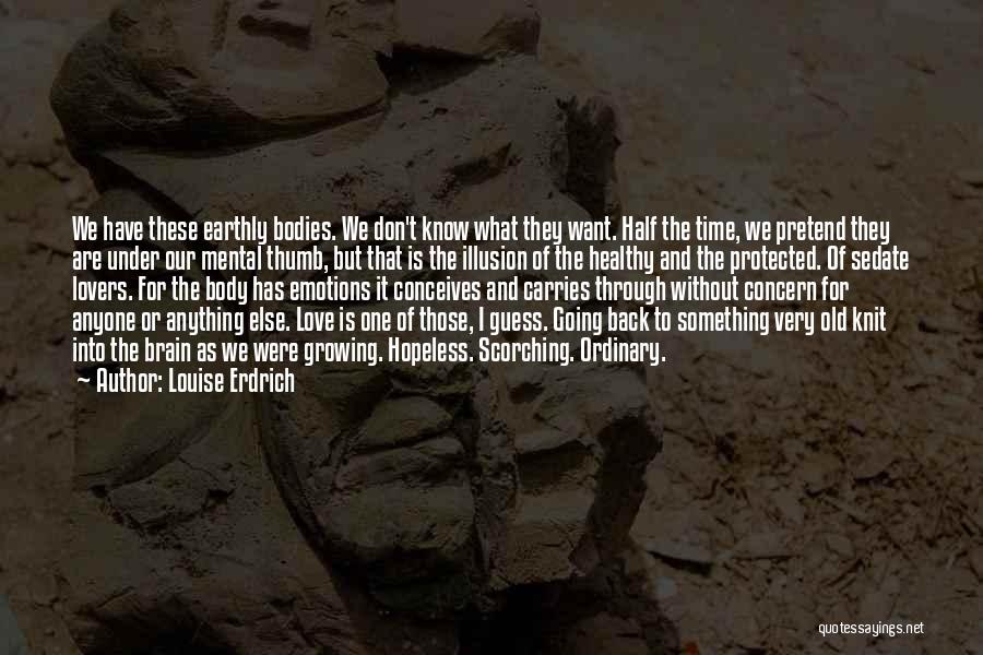 Louise Erdrich Quotes: We Have These Earthly Bodies. We Don't Know What They Want. Half The Time, We Pretend They Are Under Our