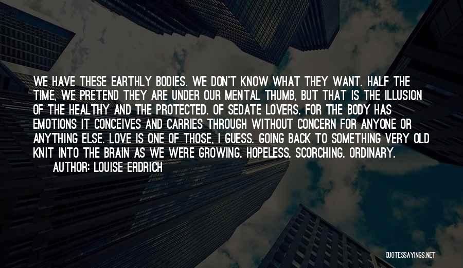 Louise Erdrich Quotes: We Have These Earthly Bodies. We Don't Know What They Want. Half The Time, We Pretend They Are Under Our