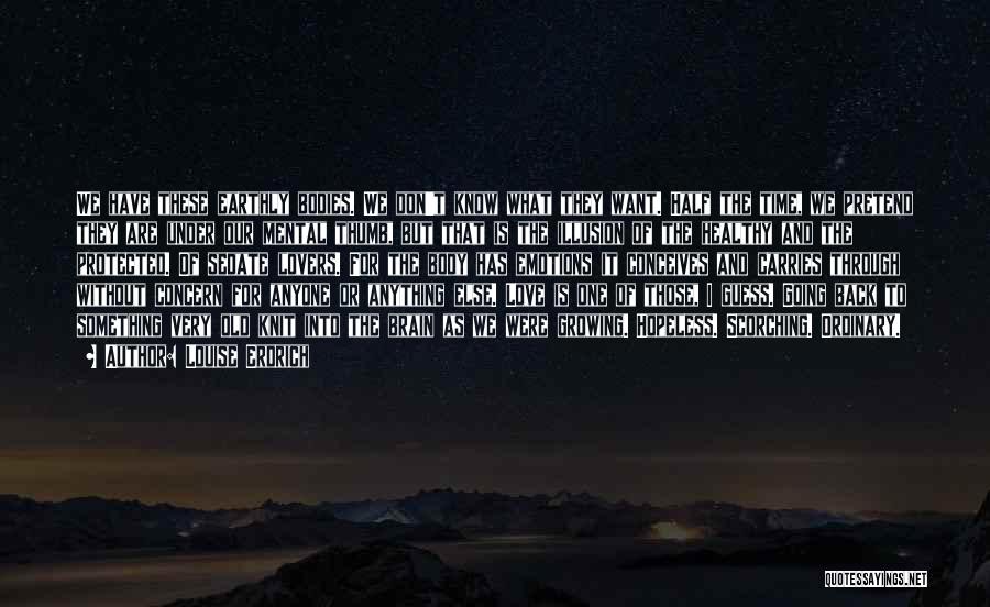 Louise Erdrich Quotes: We Have These Earthly Bodies. We Don't Know What They Want. Half The Time, We Pretend They Are Under Our