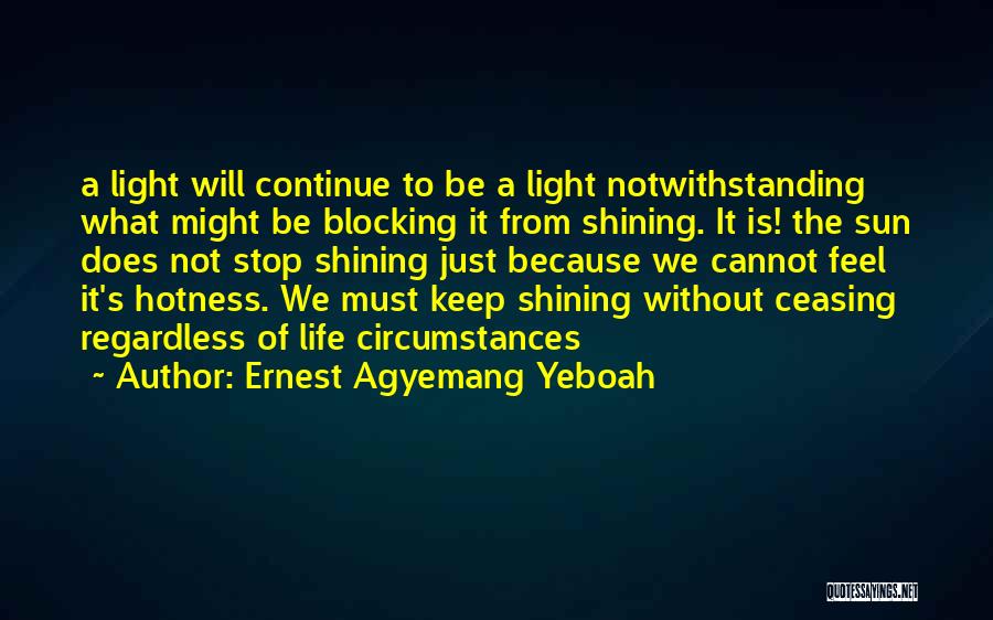 Ernest Agyemang Yeboah Quotes: A Light Will Continue To Be A Light Notwithstanding What Might Be Blocking It From Shining. It Is! The Sun