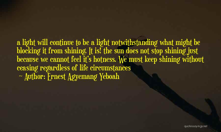 Ernest Agyemang Yeboah Quotes: A Light Will Continue To Be A Light Notwithstanding What Might Be Blocking It From Shining. It Is! The Sun