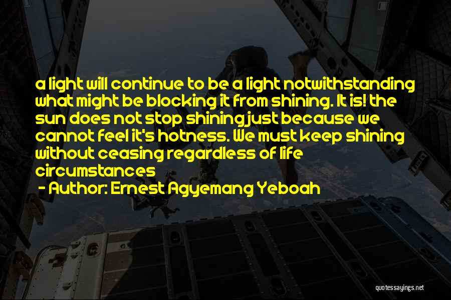 Ernest Agyemang Yeboah Quotes: A Light Will Continue To Be A Light Notwithstanding What Might Be Blocking It From Shining. It Is! The Sun