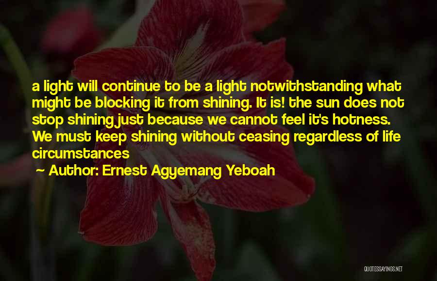 Ernest Agyemang Yeboah Quotes: A Light Will Continue To Be A Light Notwithstanding What Might Be Blocking It From Shining. It Is! The Sun