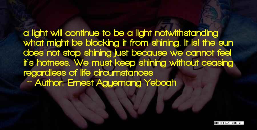 Ernest Agyemang Yeboah Quotes: A Light Will Continue To Be A Light Notwithstanding What Might Be Blocking It From Shining. It Is! The Sun