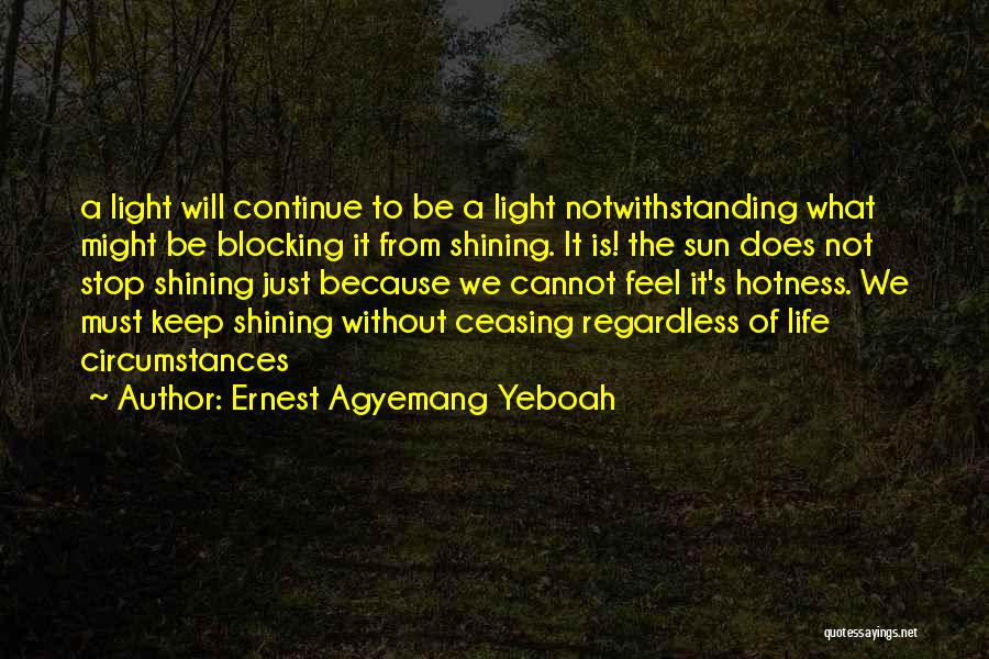 Ernest Agyemang Yeboah Quotes: A Light Will Continue To Be A Light Notwithstanding What Might Be Blocking It From Shining. It Is! The Sun