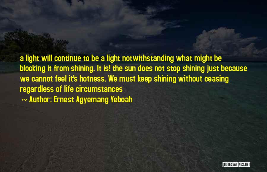 Ernest Agyemang Yeboah Quotes: A Light Will Continue To Be A Light Notwithstanding What Might Be Blocking It From Shining. It Is! The Sun