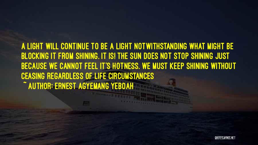 Ernest Agyemang Yeboah Quotes: A Light Will Continue To Be A Light Notwithstanding What Might Be Blocking It From Shining. It Is! The Sun