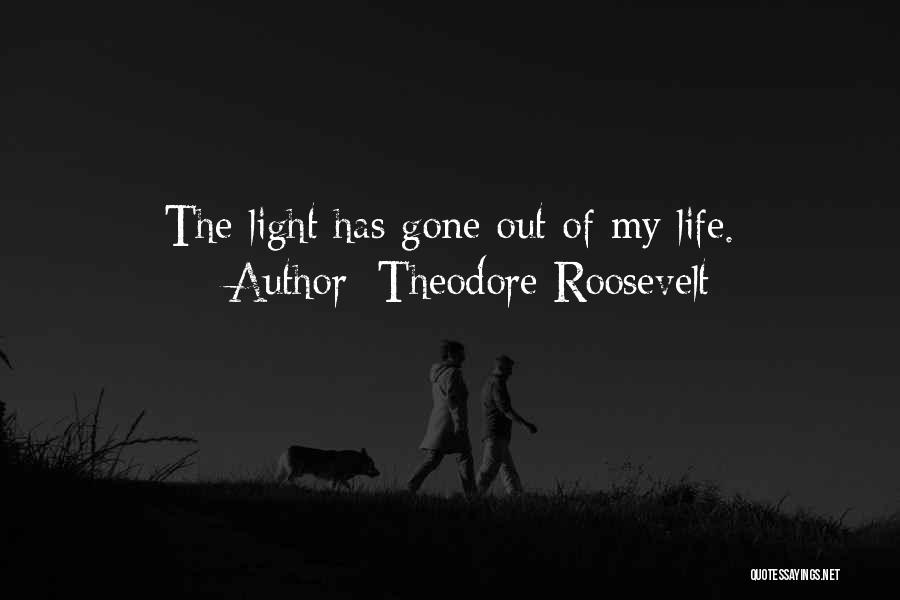 Theodore Roosevelt Quotes: The Light Has Gone Out Of My Life.