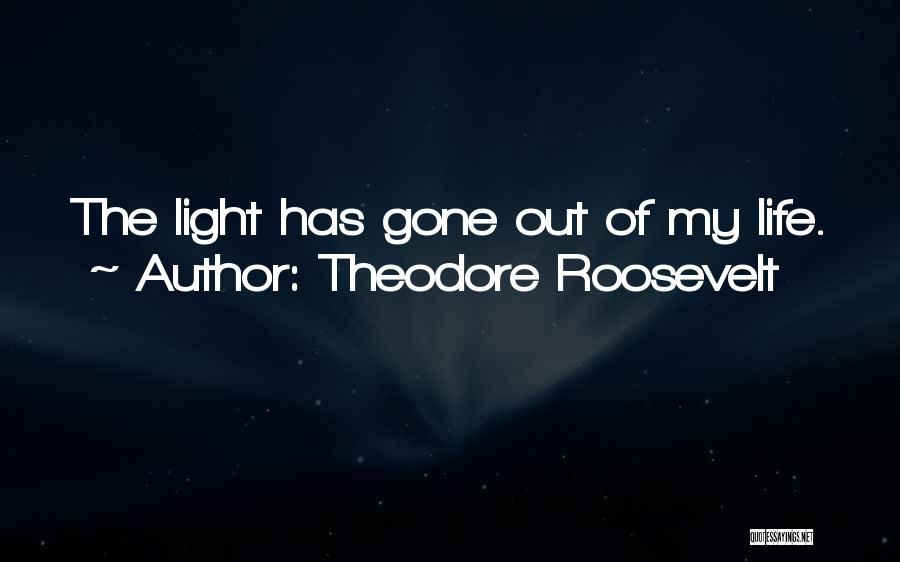 Theodore Roosevelt Quotes: The Light Has Gone Out Of My Life.