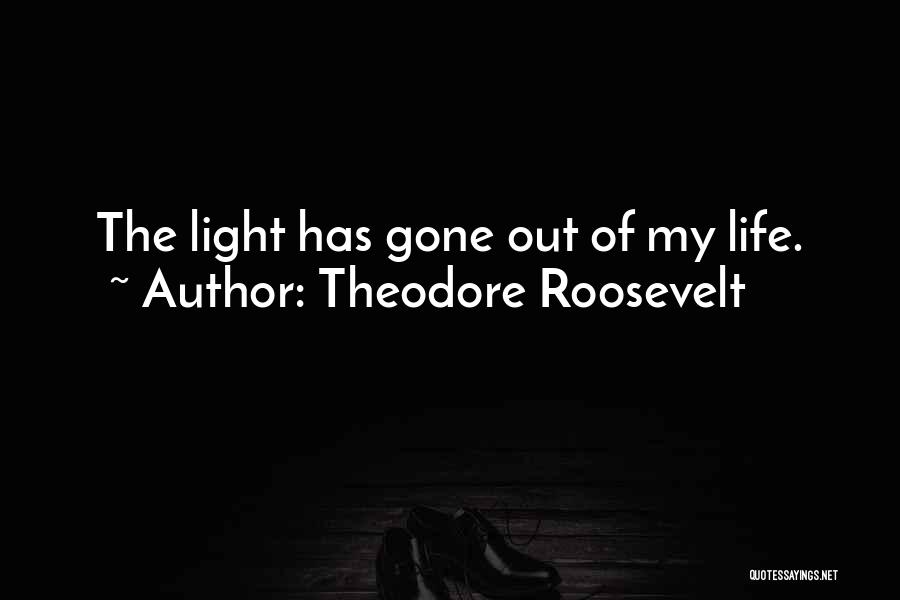 Theodore Roosevelt Quotes: The Light Has Gone Out Of My Life.