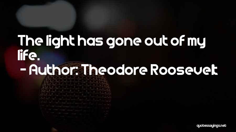 Theodore Roosevelt Quotes: The Light Has Gone Out Of My Life.