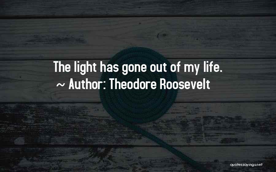 Theodore Roosevelt Quotes: The Light Has Gone Out Of My Life.