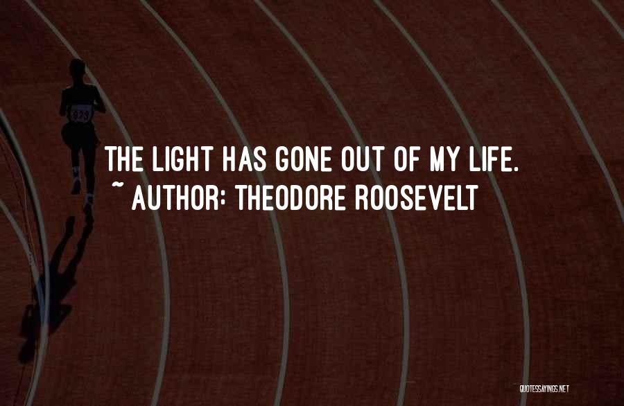 Theodore Roosevelt Quotes: The Light Has Gone Out Of My Life.